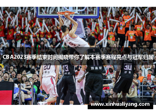 CBA2023赛季结束时间揭晓带你了解本赛季赛程亮点与冠军归属 CBA2023赛季结束时间揭晓带你了解本赛季赛程亮点与冠军归属