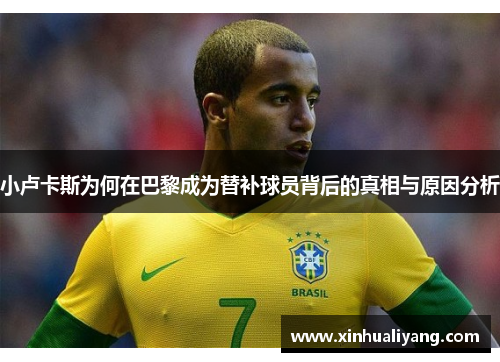 小卢卡斯为何在巴黎成为替补球员背后的真相与原因分析 小卢卡斯为何在巴黎成为替补球员背后的真相与原因分析