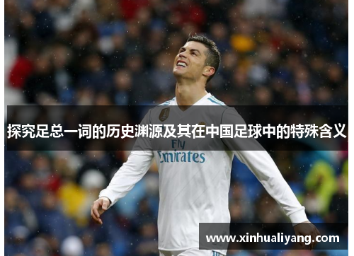 探究足总一词的历史渊源及其在中国足球中的特殊含义 探究足总一词的历史渊源及其在中国足球中的特殊含义