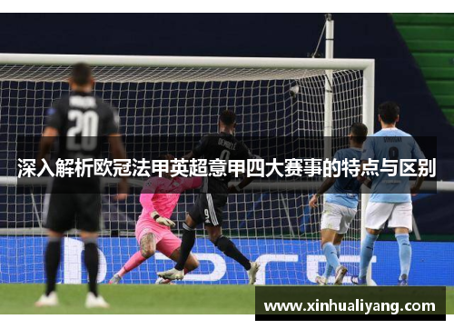 深入解析欧冠法甲英超意甲四大赛事的特点与区别