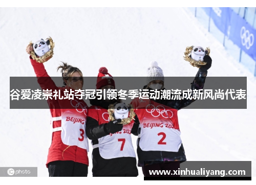 谷爱凌崇礼站夺冠引领冬季运动潮流成新风尚代表