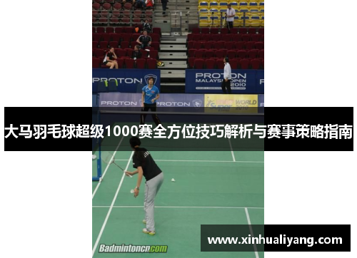 大马羽毛球超级1000赛全方位技巧解析与赛事策略指南